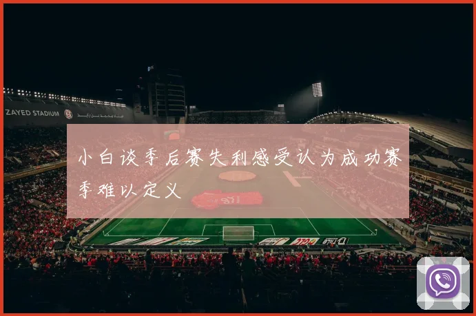 小白谈季后赛失利感受认为成功赛季难以定义