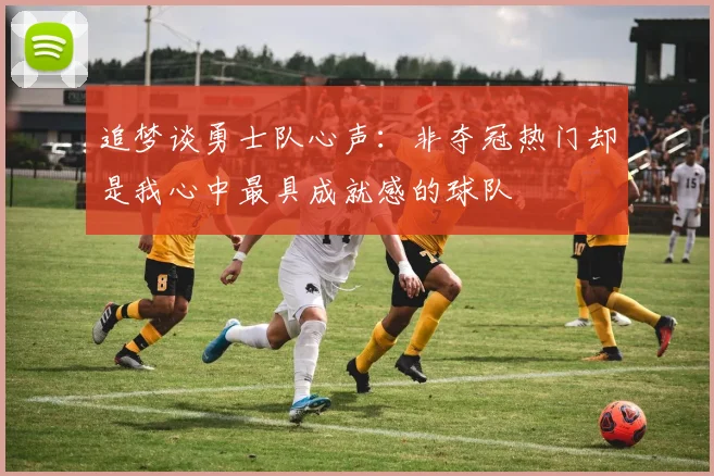 追梦谈勇士队心声：非夺冠热门却是我心中最具成就感的球队